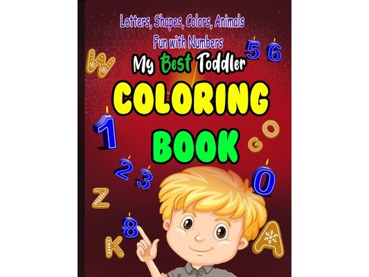 My Best Toddler Coloring Book Fun with Numbers, Letters, Shapes, Colors, Animals: A wonderful coloring book that contains numbers and letters attached