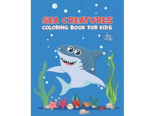 Sea Creatures Coloring Book For Kids Ages 4-10: Ocean Animals Activity Book - Life Under The Sea - Ocean Kids Coloring Book - Shark, Dolphin and other
