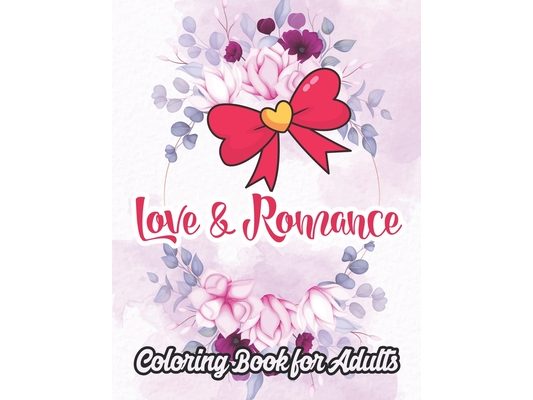 Love and Romance Coloring Book for Adults: An Adult Coloring Book Featuring Romantic, Beautiful and Fun Valentine's Day Designs for Stress and Relaxat