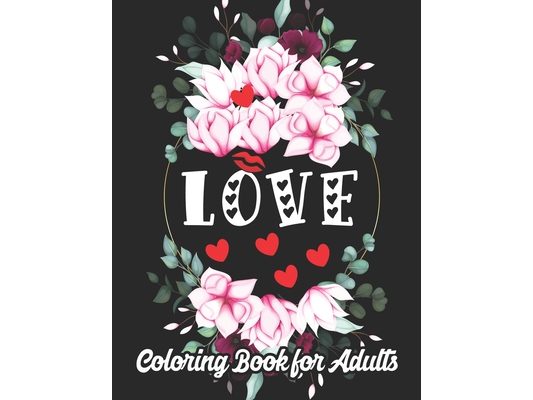 Love Coloring Book for Adults: An Adult Coloring Book Heart Featuring Romantic Flowers, Beautiful Mandala and Fun, Valentine's Day Designs for Stress