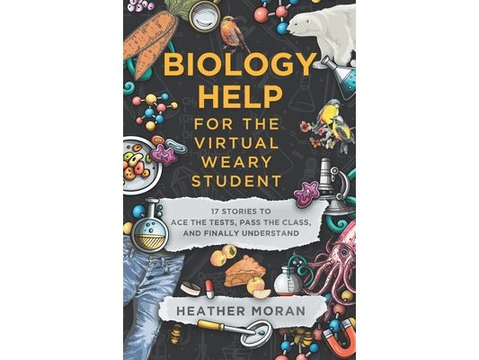 Biology Help For The Virtual Weary Student: 17 Stories To Ace the Tests, Pass the Class, and Finally Understand