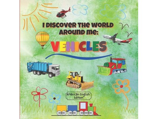I Discover the World Around Me: Vehicles (American English Edition): Fun Full Color Vehicles Book for Kindergarten, Toddlers & Preschool Children!