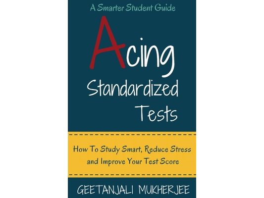 Acing Standardized Tests: How to Study Smart, Reduce Stress and Improve Your Test Score
