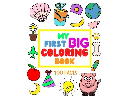 My First Big Coloring Book: 100 Pages - MY FIRST BIG COLORING BOOK: Simple, Easy, Jumbo Pictures To Color - Coloring Books for Toddlers, Kids Ages