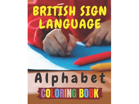British Sign Language Alphabet Coloring Book: A British Sign Language Alphabet Coloring Book for Kids