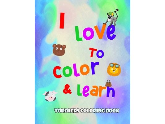I love to color and learn - Toddlers Coloring book: Fun with numbers, letters, colors, animals and objects ( activity book for toddlers )