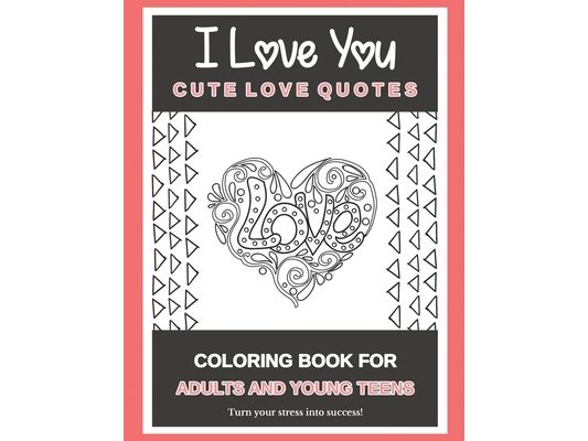 I Love You Cute Love Quotes: Coloring Book For Adults And Young Teens Turn your stress into success!