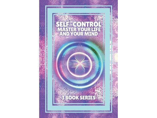 Self-Control Master Your Life and Your Mind: SERIES of 3 POWERFUL books on how to have SELF CONTROL and DOMINATE YOUR MIND!