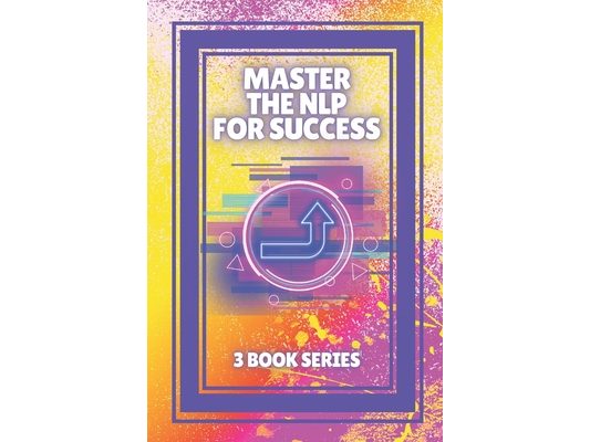Master the Nlp for Success: SERIES of 3 powerful BOOKS on NEUROLINGUISTIC PROGRAMMING (NLP) AND PERSONAL DEVELOPMENT!
