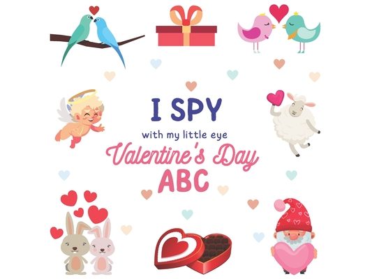 I Spy With My Little Eye Valentine's Day ABC: A Fun Guessing Game Actvity Book for Ages 2-5, For Toddlers and Preschooler, Develops Your Child's Imagi