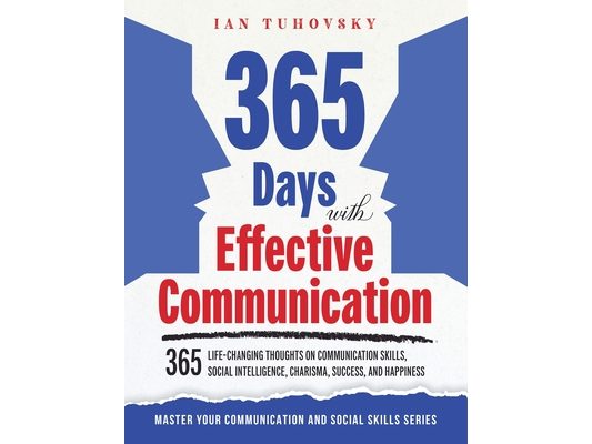 365 Days with Effective Communication: 365 Life-Changing Thoughts on Communication Skills, Social Intelligence, Charisma, Success, and Happiness