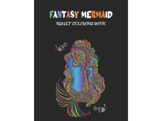 Fantasy Mermaids: An Adult Coloring Book with Beautiful Mermaids, Underwater World and its Inhabitants, Detailed Designs for Relaxation (Stress Relief