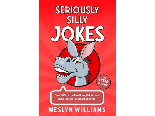 Seriously Silly Jokes for 4 Year Old Kids!: Over 300+ of the Best Puns, Riddles and Brain Teasers for Smart Children!