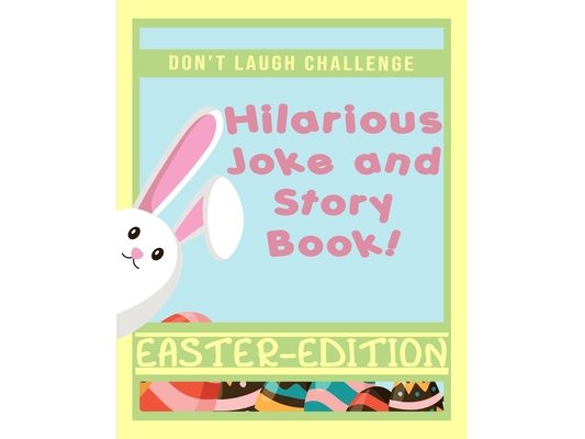 Don't Laugh Challenge Hilarious Easter Joke and Story Book: An Easter Basket Stuffers Family Friendly Joke and Story Book for Boys, Girls, Teens, and