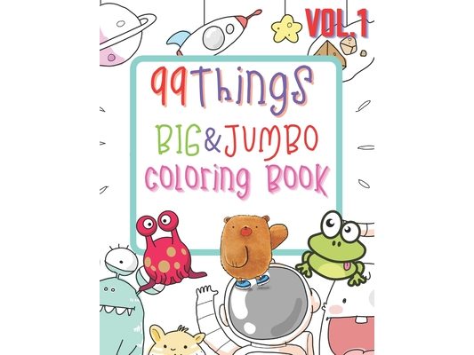 99 Things BIG & JUMBO Coloring Book: 99 Coloring Pages!, Easy, LARGE, GIANT Simple Picture Coloring Books for Toddlers, Kids Ages 2-4, Early Learning,