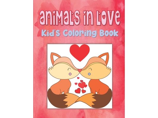 Animals In Love Kid's Coloring Book: Animal Valentine Coloring Book For Toddlers, Hearts Coloring Book For Children, Animals Coloring Book For Kinderg