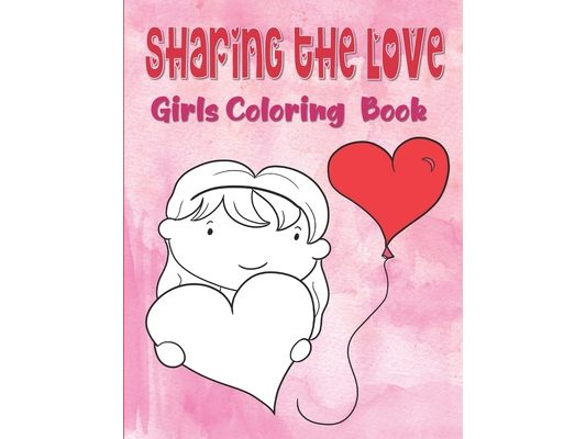 Sharing The Love Girls Coloring Book: Hearts Coloring Book For Toddlers, Love Coloring Book For Children, Valentine's Day Coloring Book For Kids Ages