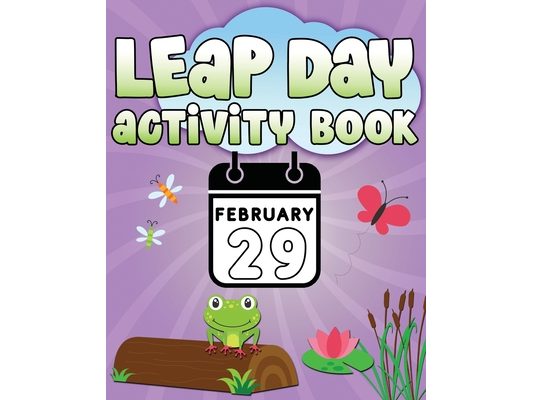 Leap Day Activity Book February 29: Fun Leap Year Activity Book for Ages 6-10 featuring Coloring Pages, Mazes, Sudoku, Hangman, Leap Tac Toe and More!