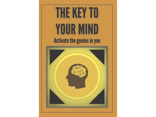 The Key to Your Mind-Activate the Genius in You: Powerful FUNDAMENTAL keys to developing a winning mind!
