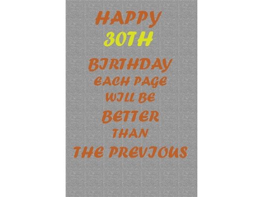 Happy 30th Birthday: Each page will be better than the previous one !!!