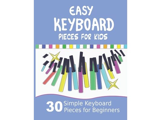 Easy Keyboard Pieces for Kids: 30 Simple Keyboard Pieces for Beginners Easy Keyboard Songbook for Kids (Popular Keyboard Sheet Music with Letters)