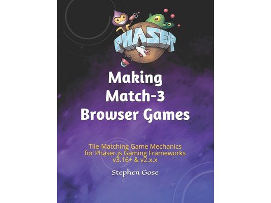 Making Match-3 Browser Games: Tile-Matching Game Mechanics for Phaser.js Gaming Frameworks v3.16+ & v2.x.x