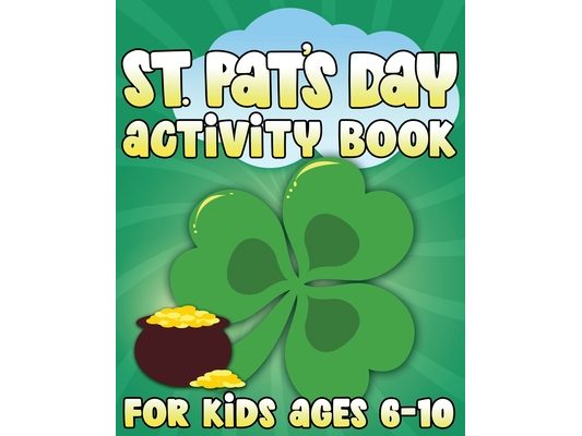 St. Pat's Day Activity Book: St Patricks Day Activity Book for Ages 6-10 featuring Coloring Pages, Mazes, Sudoku, Hangman, Luck Tac Toe and More!
