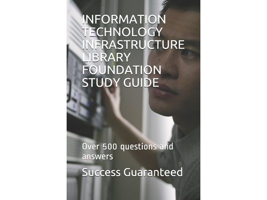 Information Technology Infrastructure Library Foundation Study Guide: Over 500 questions and answers
