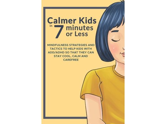 Calmer Kids In 7 Minutes Or Less: Mindfulness Strategies for Kids with ADD/ADHD