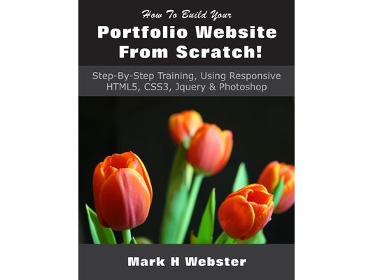 How To Build Your Portfolio Website From Scratch!: Step-By-Step Training, Using Responsive HTML5, CSS3, Jquery & Photoshop