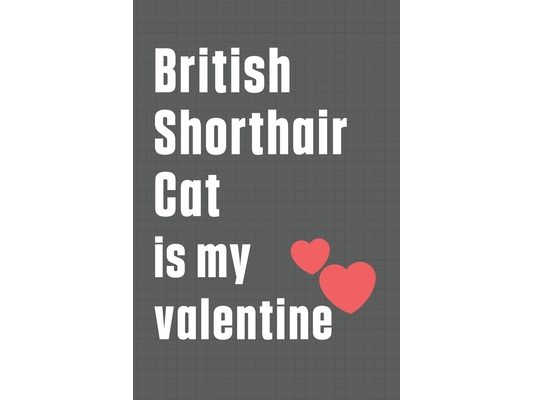 British Shorthair Cat is my valentine: For British Shorthair Cat Fans
