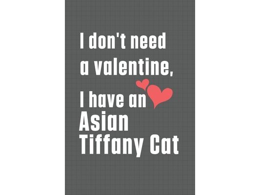 I don't need a valentine, I have a Asian Tiffany Cat: For Asian Tiffany Cat Fans