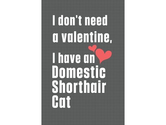 I don't need a valentine, I have a Domestic Shorthair Cat: For Domestic Shorthair Cat Fans