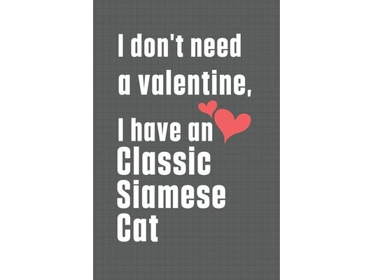 I don't need a valentine, I have a Classic Siamese Cat: For Classic Siamese Cat Fans
