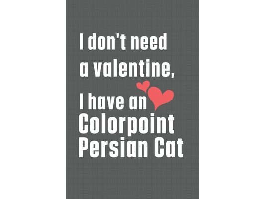 I don't need a valentine, I have a Colorpoint Persian Cat: For Colorpoint Persian Cat Fans