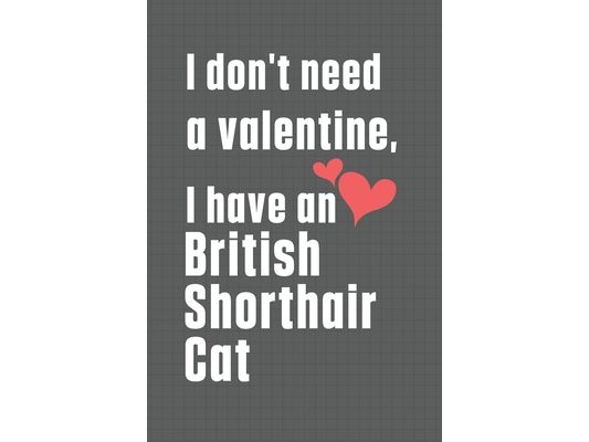 I don't need a valentine, I have a British Shorthair Cat: For British Shorthair Cat Fans