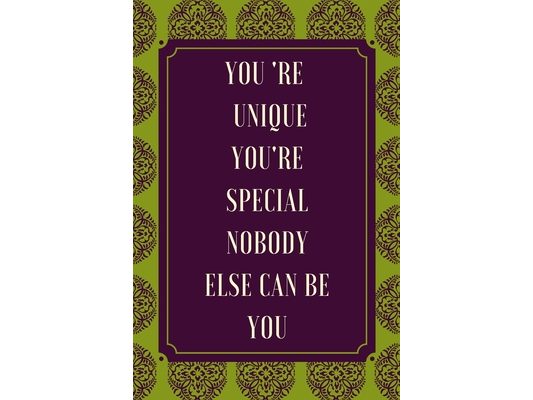 you're unique, you're special, nobodye else be you