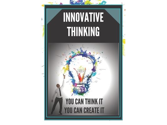 Innovative Thinking: YOU CAN THINK IT, YOU CAN CREATE IT! Open your mind to creation!