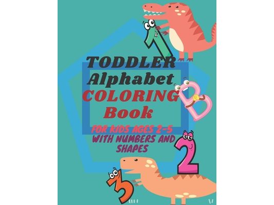 Toddler Alphabet Coloring Book for Kids: Toddler Coloring Book - Numbers, Shapes, alphabet and animals -: Fun Coloring Books for Toddlers & Kids Ages