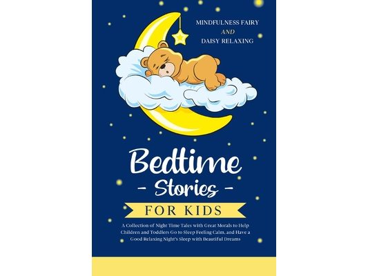 Bedtime Stories for Kids: A Collection of Night Time Tales with Great Morals to Help Children and Toddlers Go to Sleep Feeling Calm, and Have a