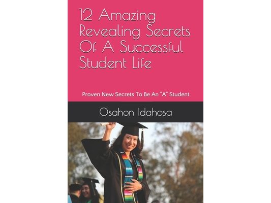 12 Amazing Revealing Secrets Of A Successful Student Life: Proven New Secrets To Be An "A" Student