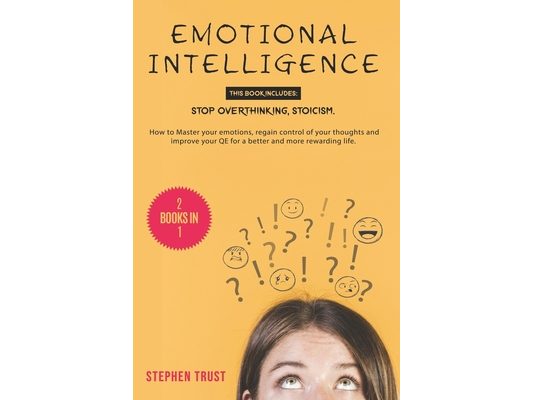 Emotional Intelligence: 2 Books in 1: Stop Overthinking, Stoicism. How to Master your Emotions, Regain Control of your Thoughts and Improve yo