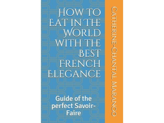 How to Eat in The World with the Best French Elegance: Guide of the perfect Savoir-Faire