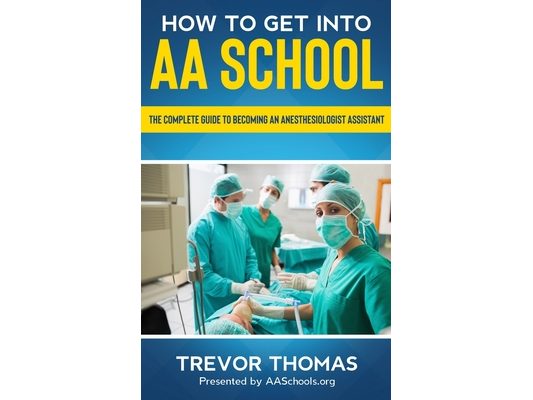 How to Get Into AA School: The Complete Guide to Becoming an Anesthesiologist Assistant