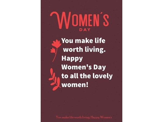 You make life worth living. Happy Women's Day to all the lovely women!: international women's day gift for your woman, and b-day gifts for women, Wome