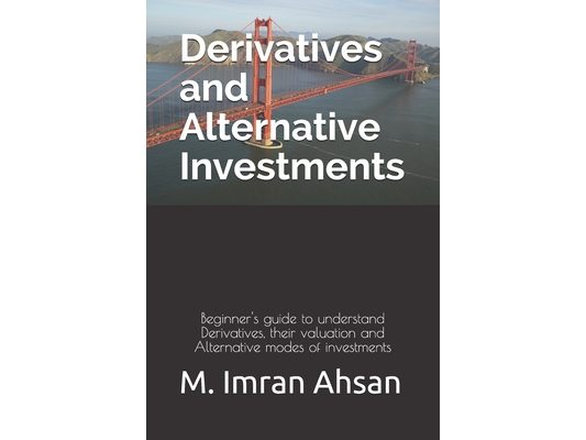 Derivatives and Alternative Investments: Beginner's guide to understand Derivatives, their valuation and Alternative modes of investments