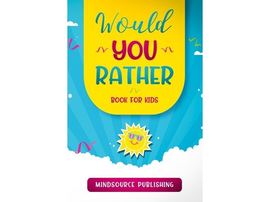 Would You Rather Book For Kids: The Book of Ridiculous Scenarios, Thought Provoking Challenges, and Exciting Situations The Whole Family Will Enjoy