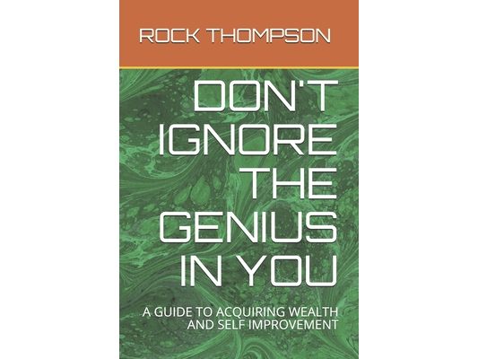 Don't Ignore the Genius in You: A Guide to Acquiring Wealth and Self Improvement