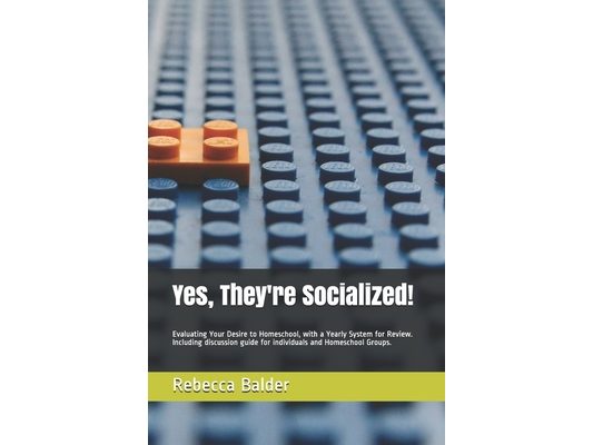 Yes, They're Socialized!: Evaluating Your Desire to Homeschool, with a Yearly System for Review. Including discussion guide for individuals and