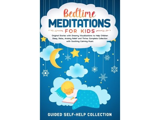 Bedtime Meditations For Kids: Original Stories with Dreamy Visualizations to Help Children Sleep, Relax, Anxiety Relief and Thrive. Complete Collect